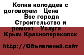 Копка колодцев с договорам › Цена ­ 4 200 - Все города Строительство и ремонт » Услуги   . Крым,Красноперекопск